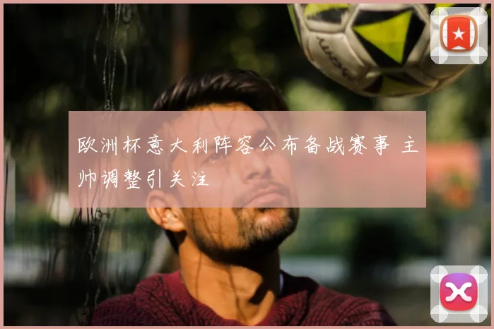 欧洲杯意大利阵容公布备战赛事 主帅调整引关注