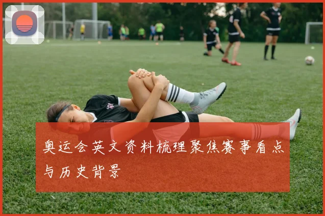 奥运会英文资料梳理聚焦赛事看点与历史背景