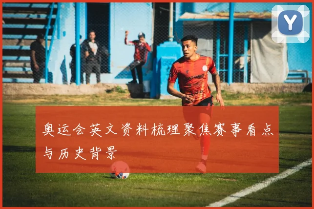 奥运会英文资料梳理聚焦赛事看点与历史背景