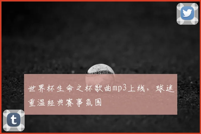 世界杯生命之杯歌曲mp3上线，球迷重温经典赛事氛围