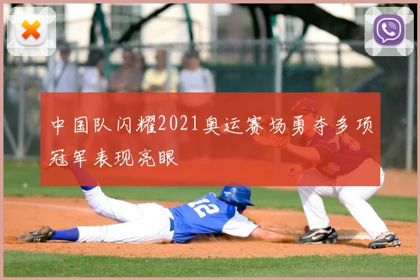中国队闪耀2021奥运赛场勇夺多项冠军表现亮眼