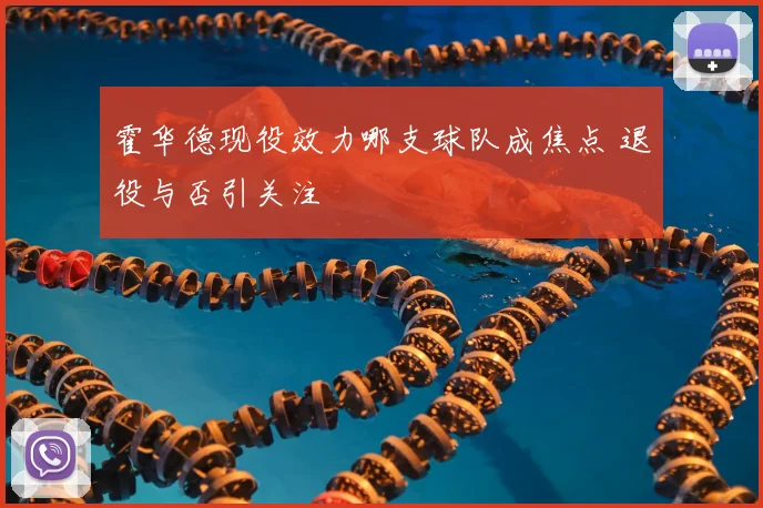 霍华德现役效力哪支球队成焦点 退役与否引关注