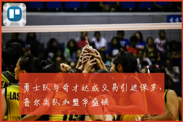 勇士队与奇才达成交易引进保罗，普尔离队加盟华盛顿
