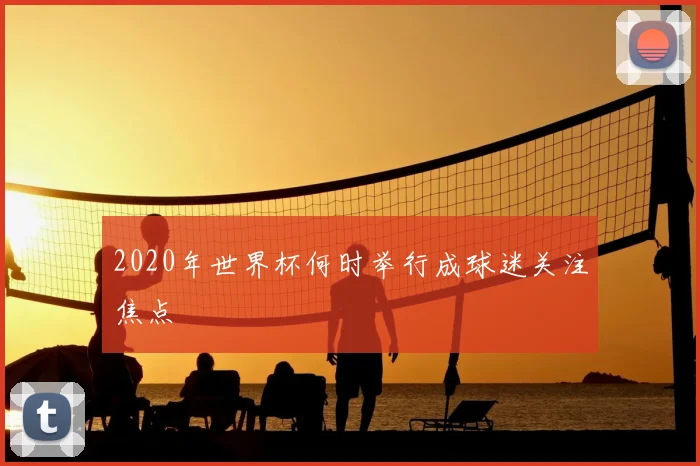 2020年世界杯何时举行成球迷关注焦点