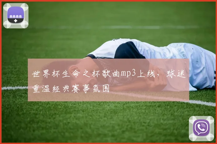 世界杯生命之杯歌曲mp3上线,球迷重温经典赛事氛围