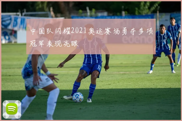 中国队闪耀2021奥运赛场勇夺多项冠军表现亮眼