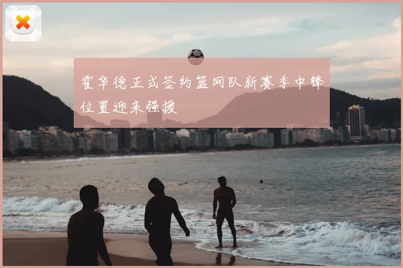 霍华德正式签约篮网队新赛季中锋位置迎来强援