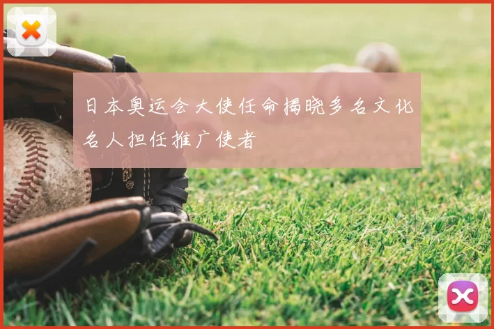 日本奥运会大使任命揭晓多名文化名人担任推广使者