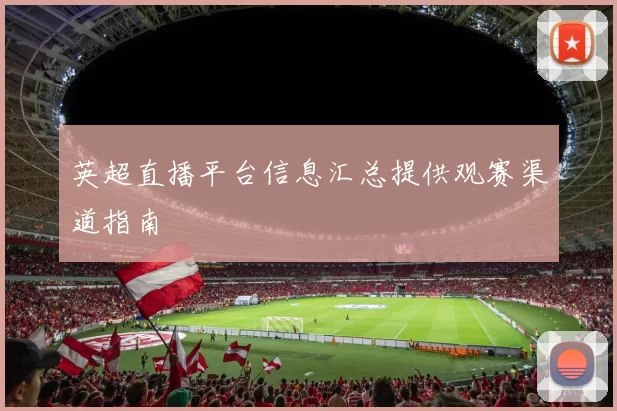 英超直播平台信息汇总提供观赛渠道指南