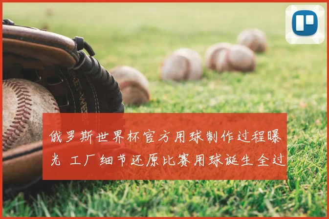 俄罗斯世界杯官方用球制作过程曝光 工厂细节还原比赛用球诞生全过程