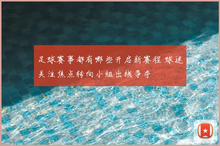 足球赛事都有哪些开启新赛程 球迷关注焦点转向小组出线争夺