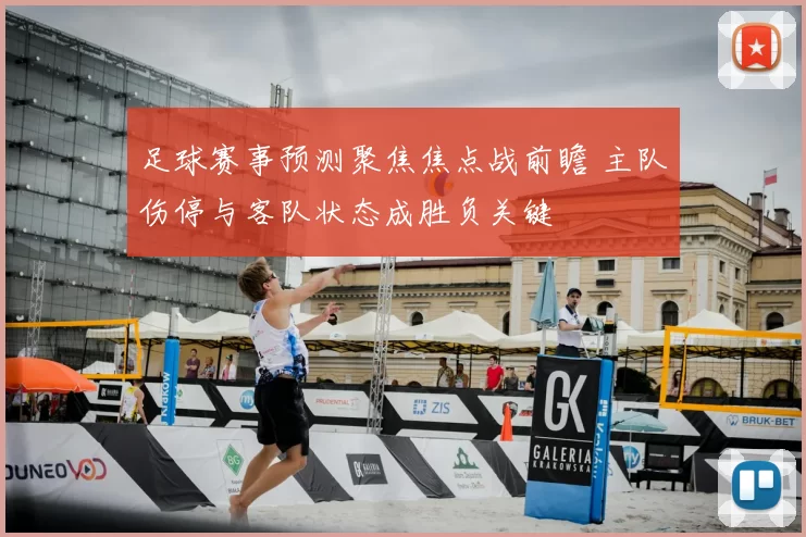 足球赛事预测聚焦焦点战前瞻 主队伤停与客队状态成胜负关键