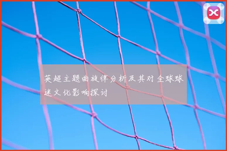 英超主题曲旋律分析及其对全球球迷文化影响探讨