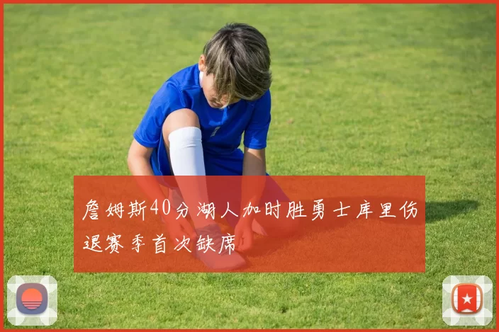 詹姆斯40分湖人加时胜勇士库里伤退赛季首次缺席