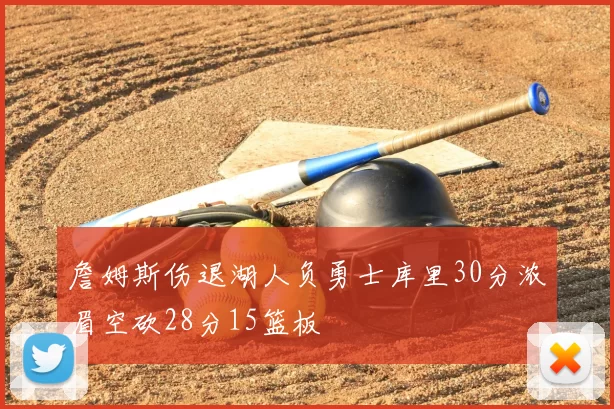 詹姆斯伤退湖人负勇士库里30分浓眉空砍28分15篮板