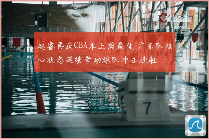 赵睿再获CBA本土周最佳 广东队核心状态延续带动球队冲击连胜