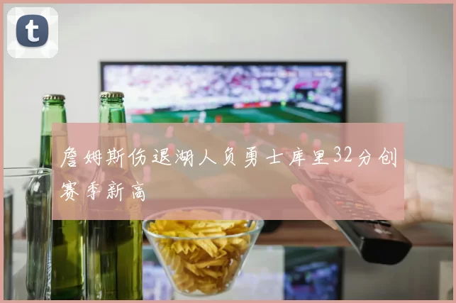 詹姆斯伤退湖人负勇士库里32分创赛季新高