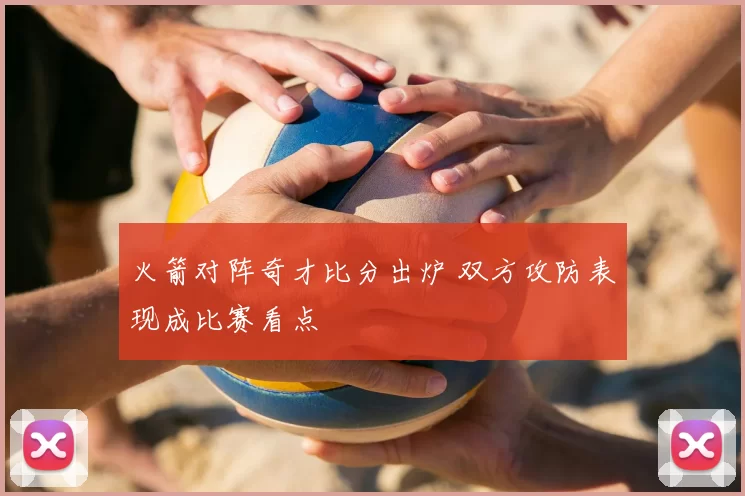 火箭对阵奇才比分出炉 双方攻防表现成比赛看点