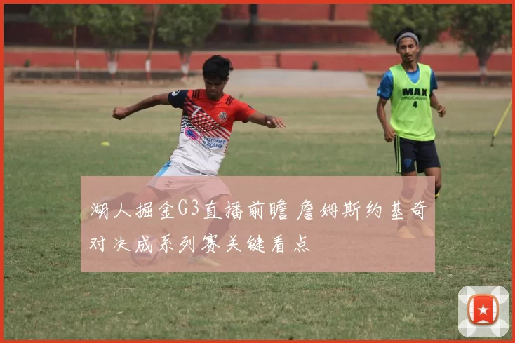 湖人掘金G3直播前瞻 詹姆斯约基奇对决成系列赛关键看点