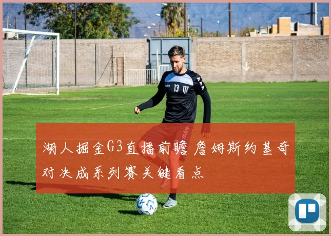 湖人掘金G3直播前瞻 詹姆斯约基奇对决成系列赛关键看点