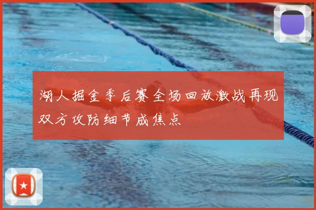 湖人掘金季后赛全场回放激战再现双方攻防细节成焦点