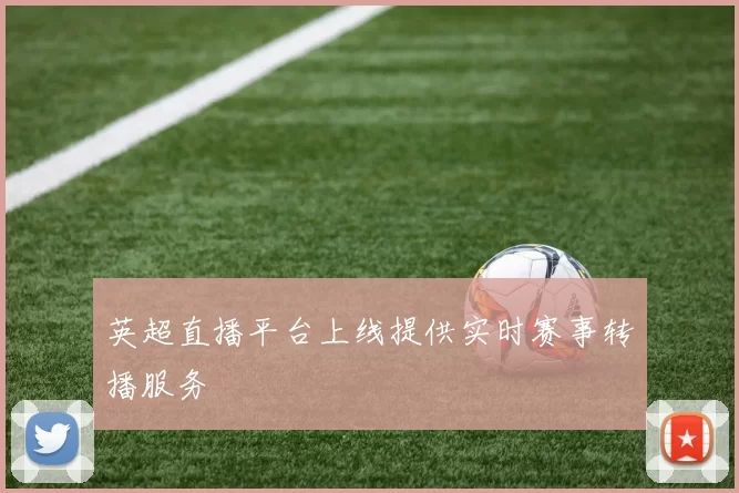 英超直播平台上线提供实时赛事转播服务