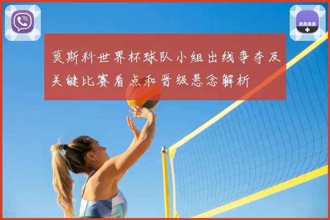 莫斯科世界杯球队小组出线争夺及关键比赛看点和晋级悬念解析