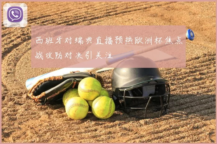 西班牙对瑞典直播预热欧洲杯焦点战攻防对决引关注