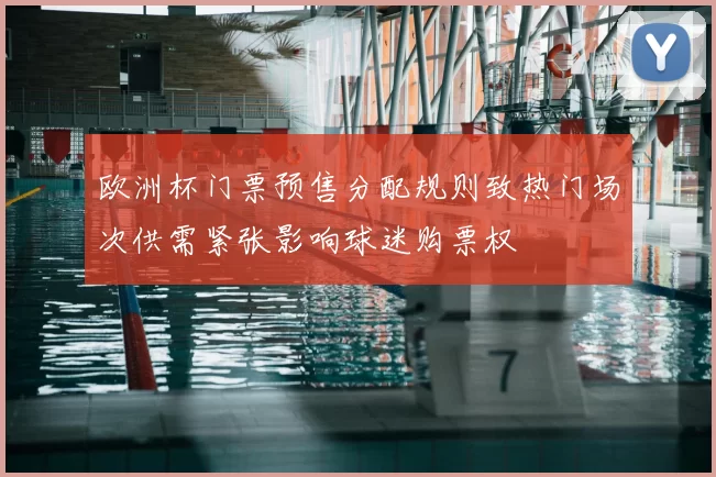 欧洲杯门票预售分配规则致热门场次供需紧张影响球迷购票权
