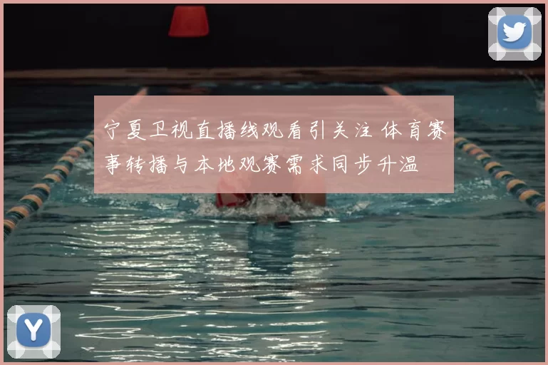 宁夏卫视直播线观看引关注 体育赛事转播与本地观赛需求同步升温