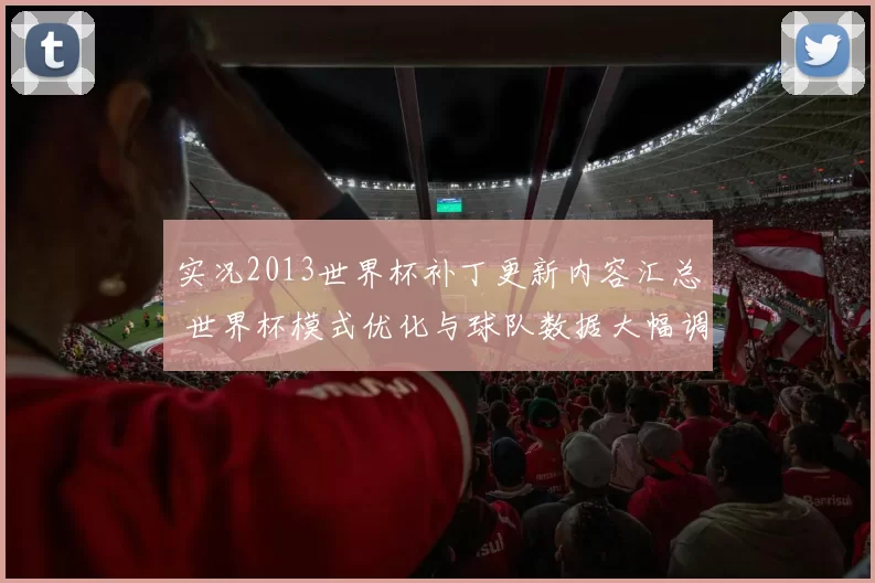 实况2013世界杯补丁更新内容汇总 世界杯模式优化与球队数据大幅调整